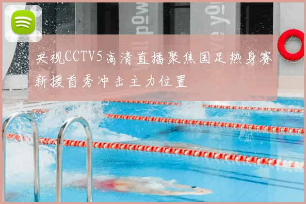 央视CCTV5高清直播聚焦国足热身赛新援首秀冲击主力位置