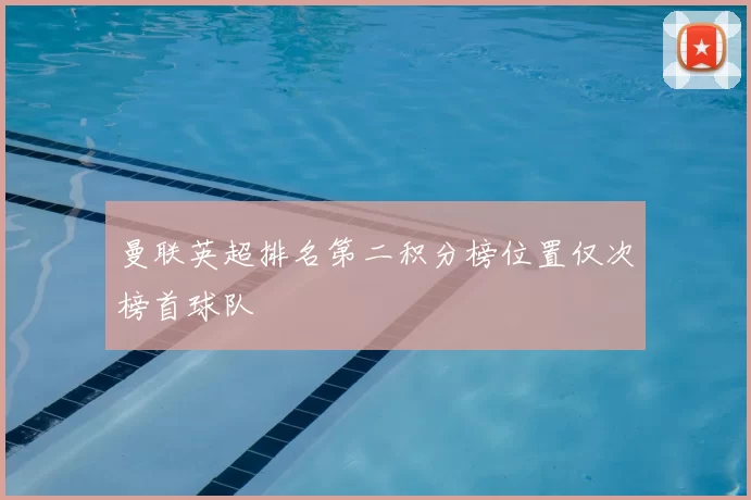 曼联英超排名第二积分榜位置仅次榜首球队