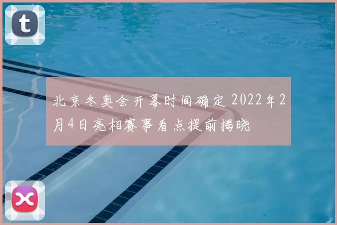 北京冬奥会开幕时间确定 2022年2月4日亮相赛事看点提前揭晓