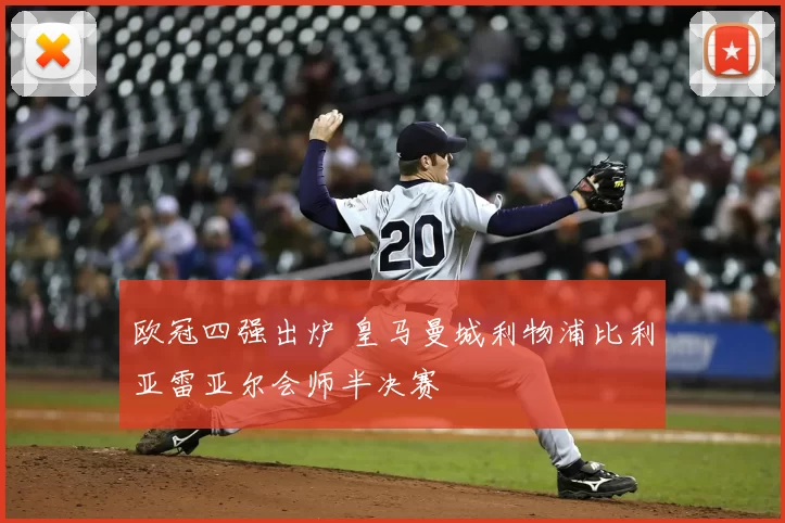 欧冠四强出炉 皇马曼城利物浦比利亚雷亚尔会师半决赛