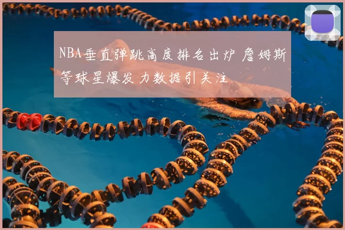 NBA垂直弹跳高度排名出炉 詹姆斯等球星爆发力数据引关注