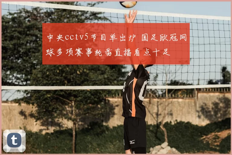 中央cctv5节目单出炉 国足欧冠网球多项赛事轮番直播看点十足