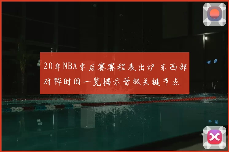 20年NBA季后赛赛程表出炉 东西部对阵时间一览揭示晋级关键节点