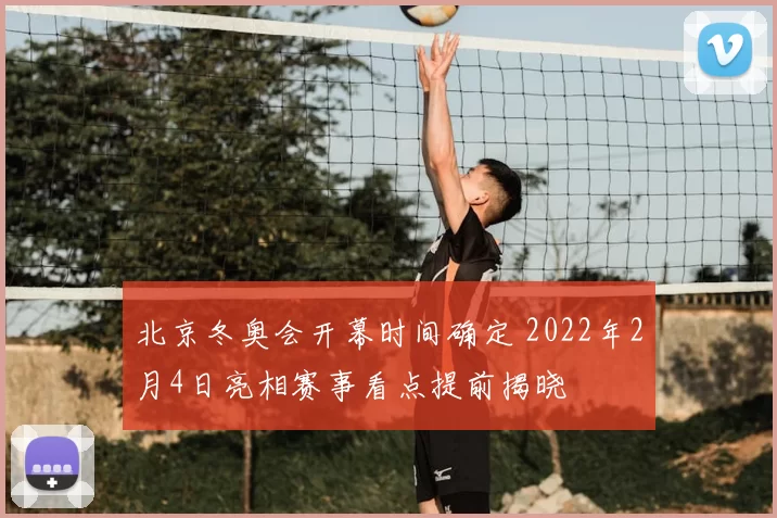 北京冬奥会开幕时间确定 2022年2月4日亮相赛事看点提前揭晓