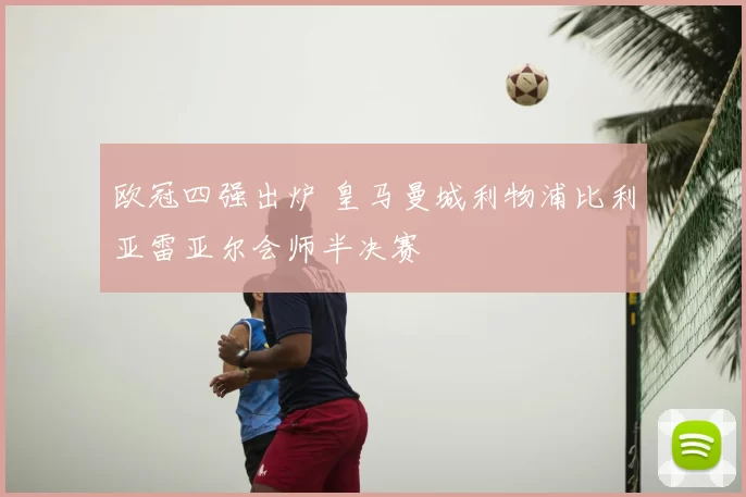 欧冠四强出炉 皇马曼城利物浦比利亚雷亚尔会师半决赛