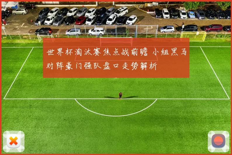 世界杯淘汰赛焦点战前瞻 小组黑马对阵豪门强队盘口走势解析