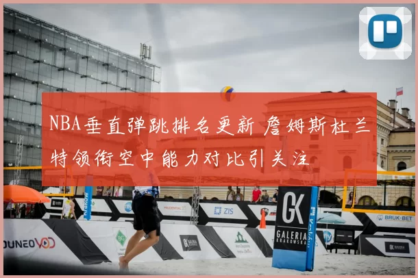 NBA垂直弹跳排名更新 詹姆斯杜兰特领衔空中能力对比引关注