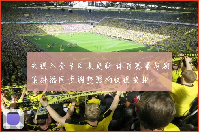 央视八套节目表更新 体育赛事与剧集排播同步调整影响收视安排