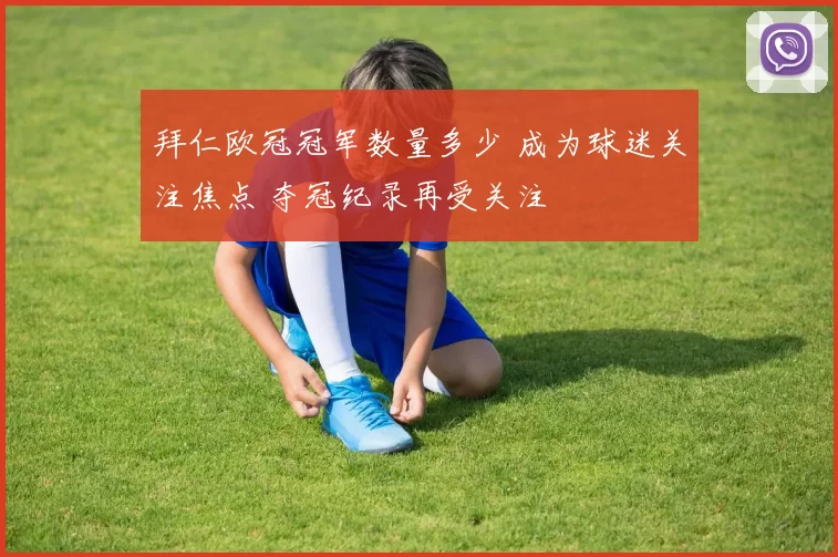 拜仁欧冠冠军数量多少 成为球迷关注焦点 夺冠纪录再受关注