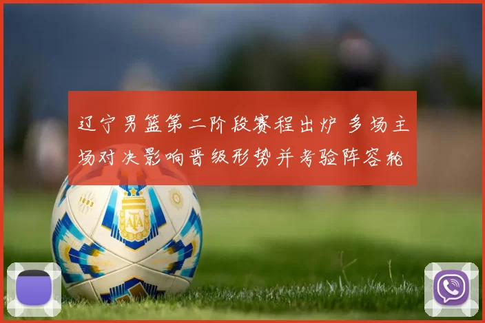 辽宁男篮第二阶段赛程出炉 多场主场对决影响晋级形势并考验阵容轮换