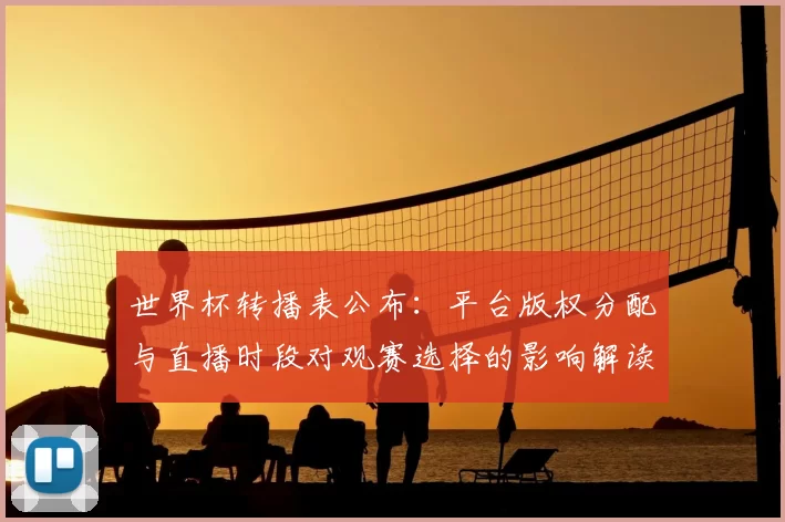 世界杯转播表公布：平台版权分配与直播时段对观赛选择的影响解读
