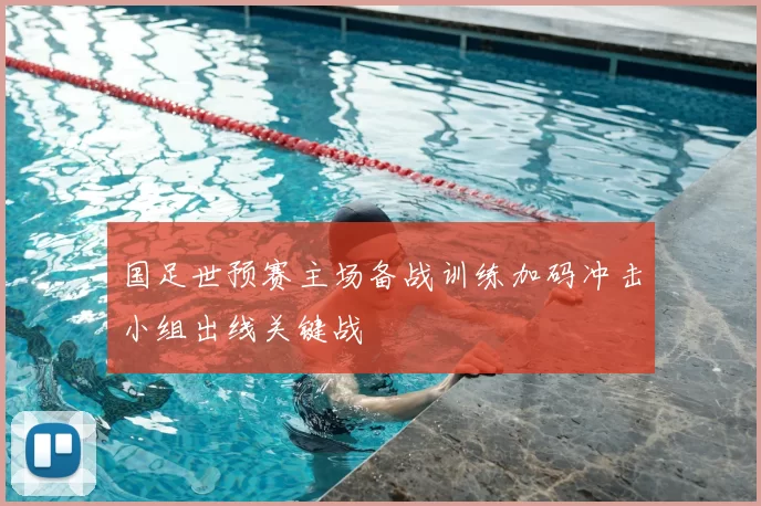 国足世预赛主场备战训练加码冲击小组出线关键战