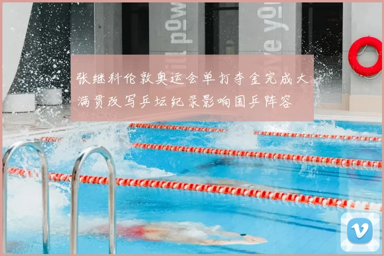 张继科伦敦奥运会单打夺金完成大满贯改写乒坛纪录影响国乒阵容