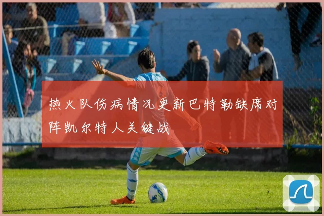 热火队伤病情况更新巴特勒缺席对阵凯尔特人关键战
