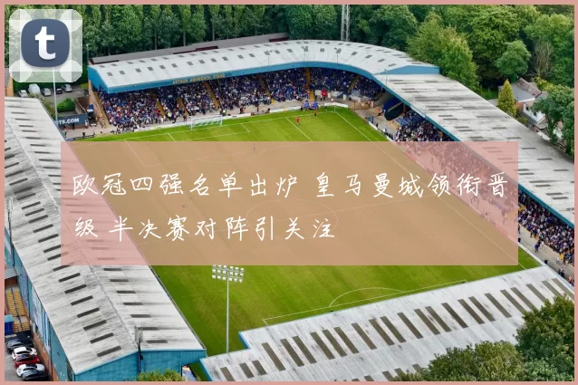 欧冠四强名单出炉 皇马曼城领衔晋级 半决赛对阵引关注
