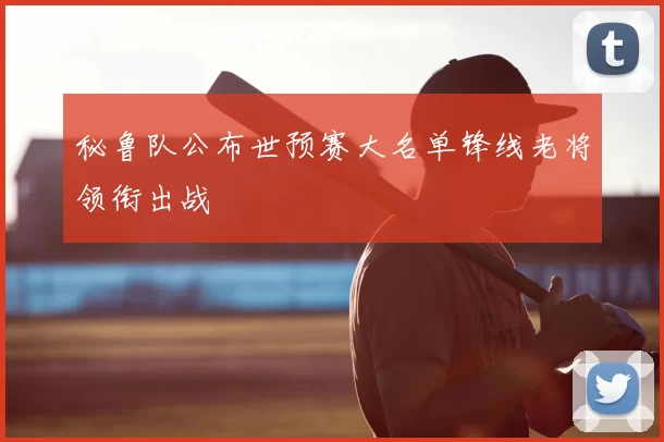 秘鲁队公布世预赛大名单锋线老将领衔出战