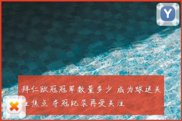 拜仁欧冠冠军数量多少 成为球迷关注焦点 夺冠纪录再受关注