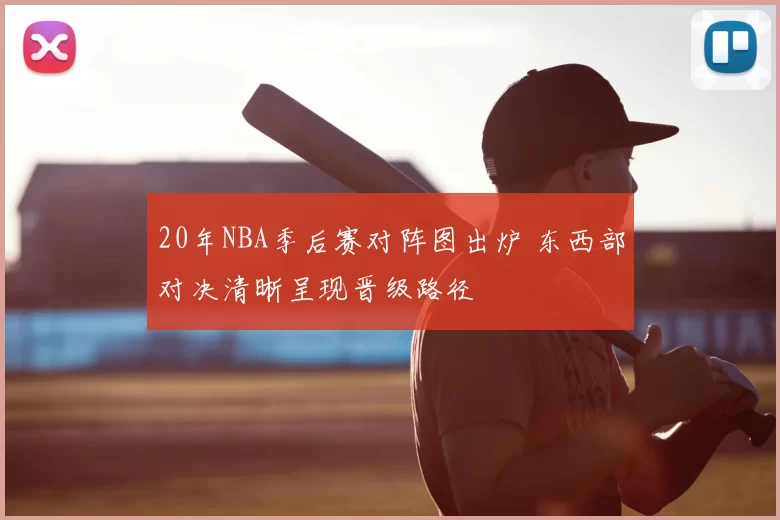 20年NBA季后赛对阵图出炉 东西部对决清晰呈现晋级路径