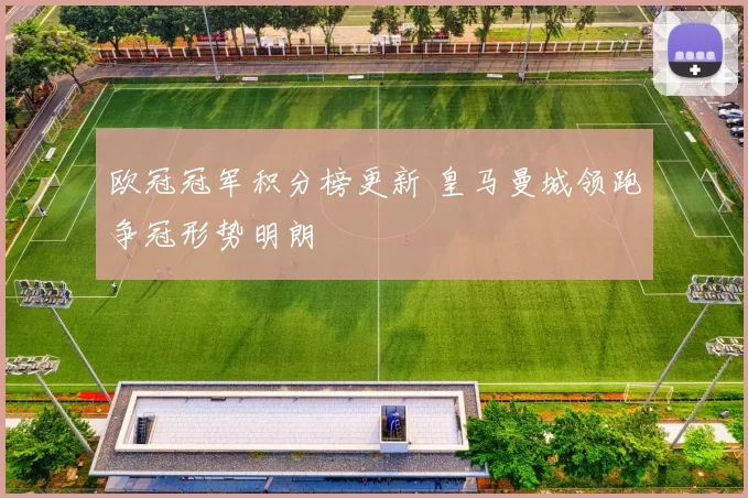 欧冠冠军积分榜更新 皇马曼城领跑争冠形势明朗