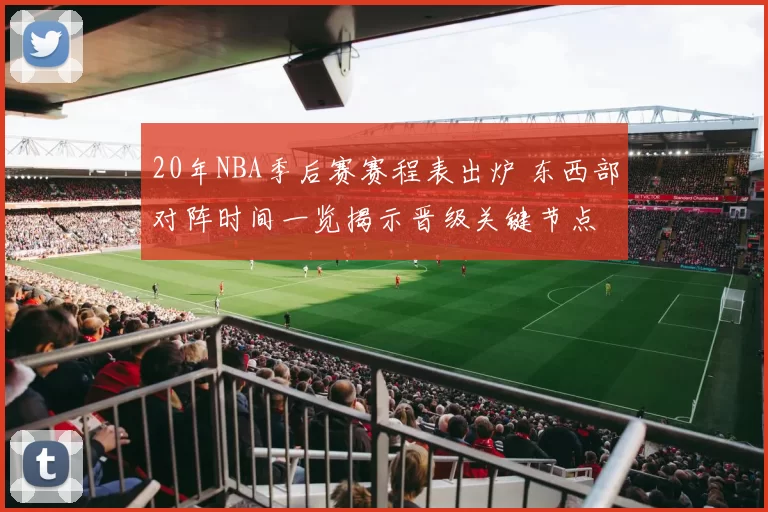 20年NBA季后赛赛程表出炉 东西部对阵时间一览揭示晋级关键节点