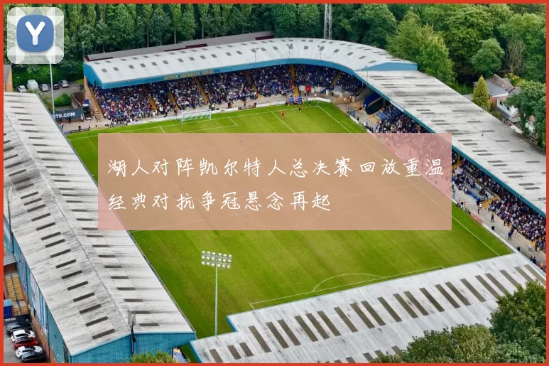 湖人对阵凯尔特人总决赛回放重温经典对抗争冠悬念再起