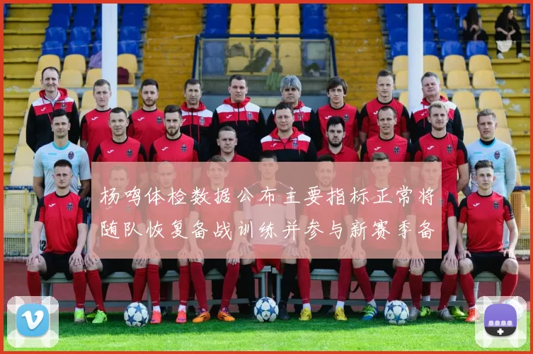 杨鸣体检数据公布主要指标正常将随队恢复备战训练并参与新赛季备战计划