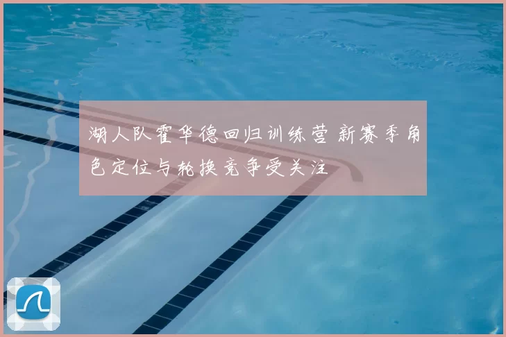 湖人队霍华德回归训练营 新赛季角色定位与轮换竞争受关注