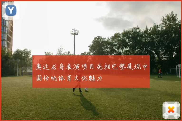 奥运龙舟表演项目亮相巴黎展现中国传统体育文化魅力