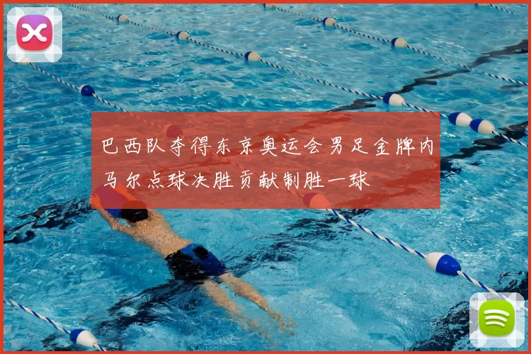 巴西队夺得东京奥运会男足金牌内马尔点球决胜贡献制胜一球