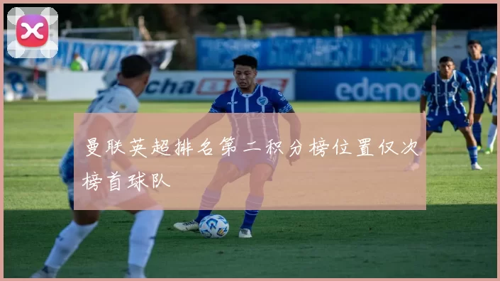 曼联英超排名第二积分榜位置仅次榜首球队