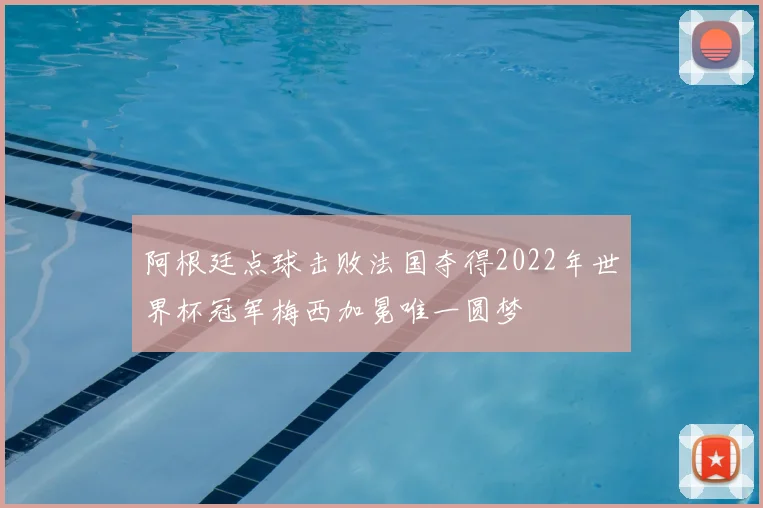 阿根廷点球击败法国夺得2022年世界杯冠军梅西加冕唯一圆梦