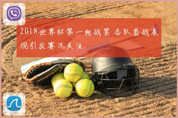 2018世界杯第一轮战罢 各队首战表现引发赛况关注