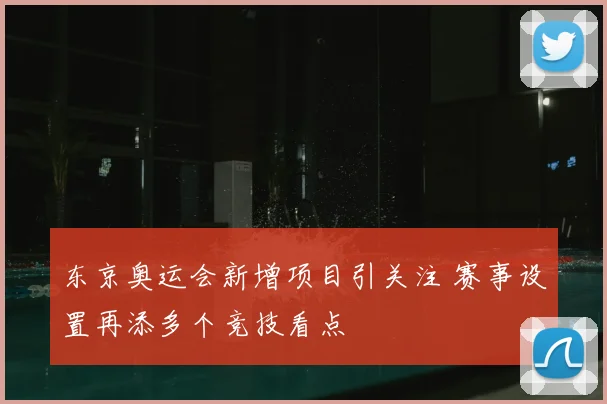 东京奥运会新增项目引关注 赛事设置再添多个竞技看点